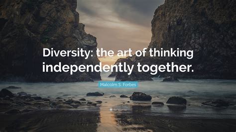 Malcolm S Forbes Quote Diversity The Art Of Thinking Independently