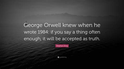 Stephen King Quote George Orwell Knew When He Wrote 1984 If You Say