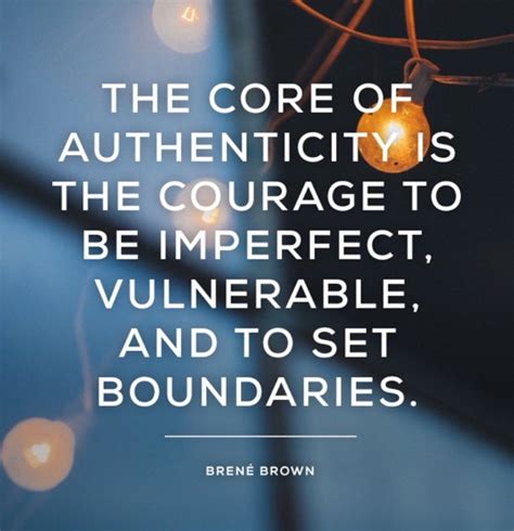 The Core Of Authenticity Is The Courage To Be Imperfect Vulnerable