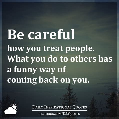 Be Careful How You Treat People What You Do To Others Has A Funny Way