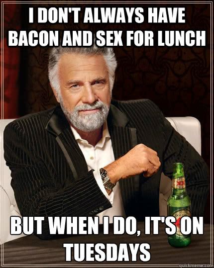 I Dont Always Have Bacon And Sex For Lunch But When I Do Its On Tuesdays The Most