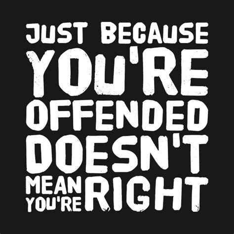 just because you re offended doesn t mean you re right feminism t shirt teepublic