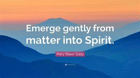 Mary Baker Eddy Quote “emerge Gently From Matter Into Spirit”