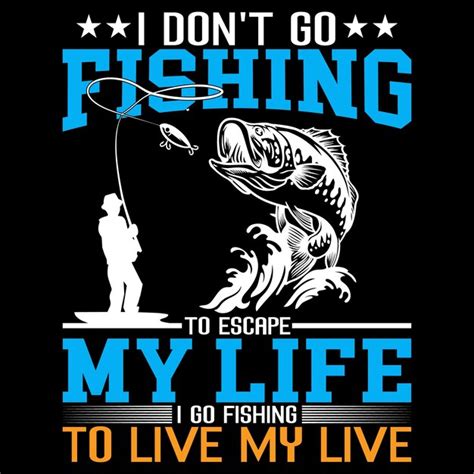 Premium Vector I Dont Go Fishing To Escape My Life I Go Fishing To