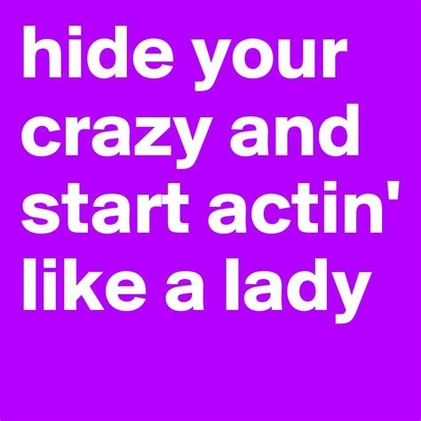 hide your crazy and start actin like a lady post by buttercreamsky on boldomatic