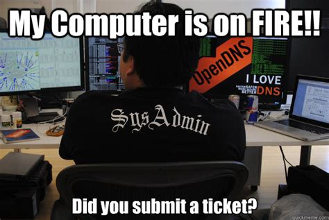 my computer is on fire did you submit a ticket success sysadmin quickmeme