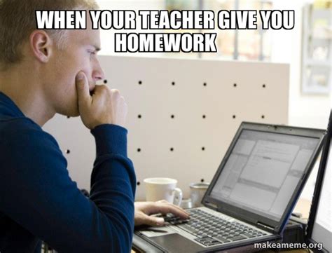 When Your Teacher Give You Homework Programmer Make A Meme
