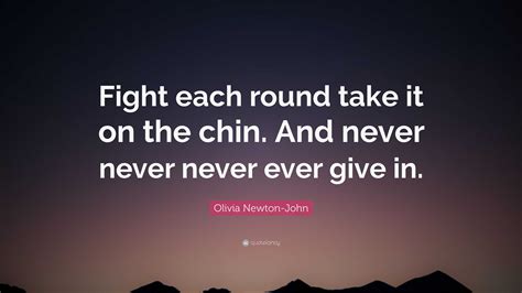 Olivia Newton John Quote Fight Each Round Take It On The Chin And Never Never Never Ever Give