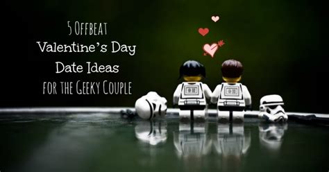 Valentines Day Date Ideas For The Geeky Couple