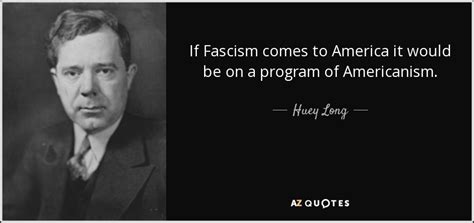 Huey Long Quote If Fascism Comes To America It Would Be