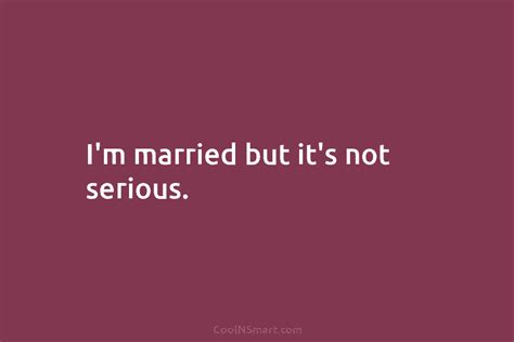 Quote Im Married But Its Not Serious Coolnsmart