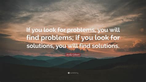 Andy Gilbert Quote If You Look For Problems You Will Find Problems