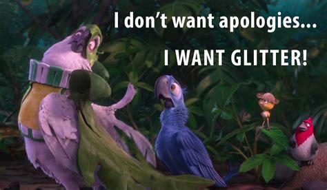 I Don T Want Apologies I Want Glitter By Far The Best Quote From The Movie Rio Nigel