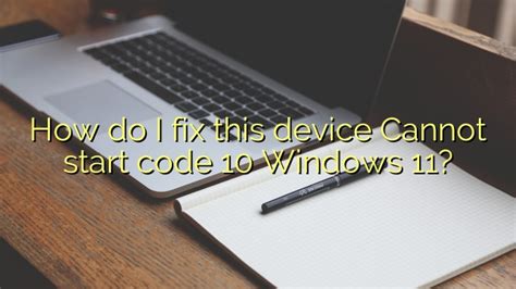 How Do I Fix This Device Cannot Start Code 10 Windows 11 Efficient Software Tutorials