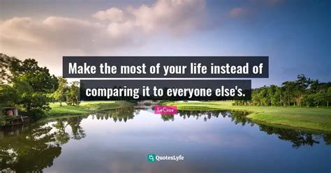 Make The Most Of Your Life Instead Of Comparing It To Everyone Elses