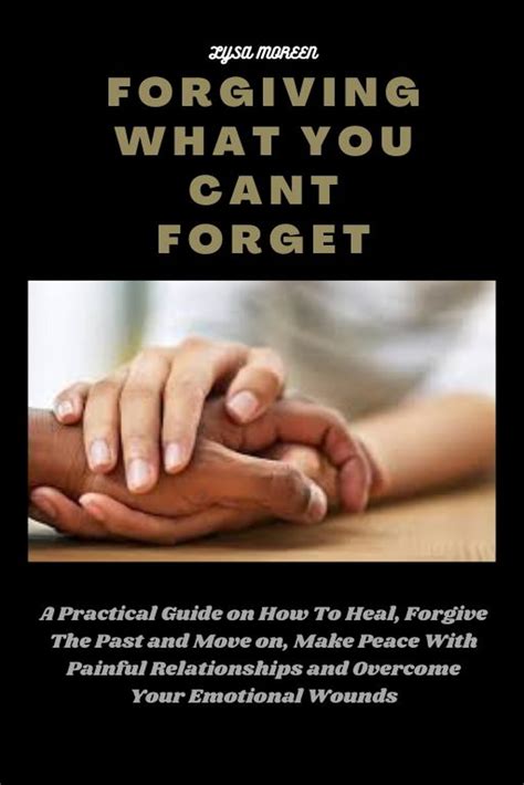 Forgiving What You Cant Forget A Practical Guide On How To Heal