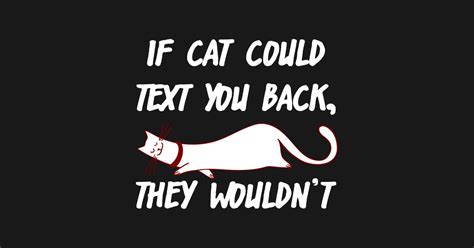 If Cats Could Text You Back They Wouldnt Cat Moms T Shirt Teepublic