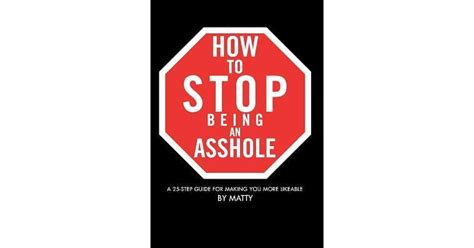 How To Stop Being An Asshole A 25 Step Guide For Making You More