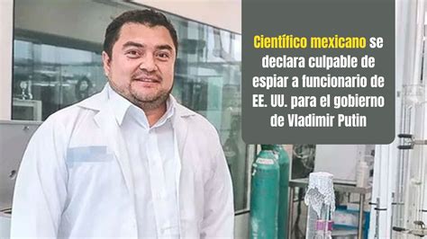 científico mexicano héctor alejandro cabrera se declara culpable de ser espía de rusia en ee uu