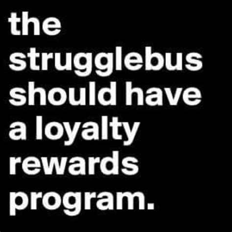The Strugglebus Should Have A Loyalty Rewards Program Funny Quotes