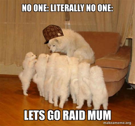 No One Literally No One Lets Go Raid Mum Scumbag Storytelling Dog