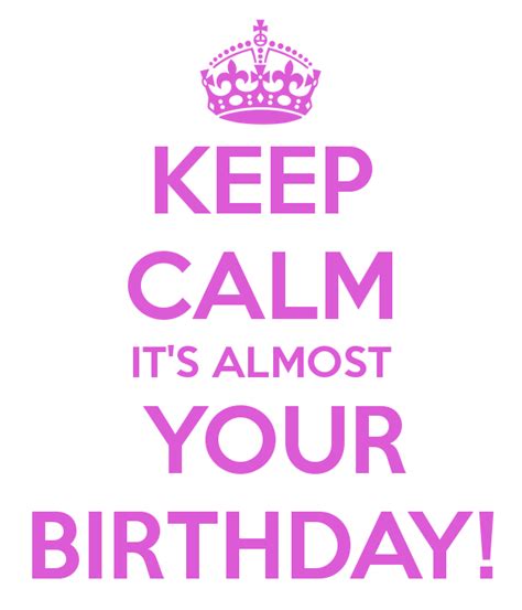 Its Almost Your Birthday Pics Keep Calm Its Almost Your Birthday