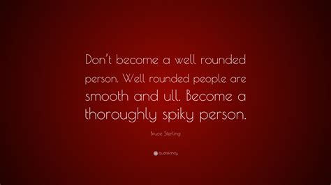 Bruce Sterling Quote “dont Become A Well Rounded Person Well Rounded