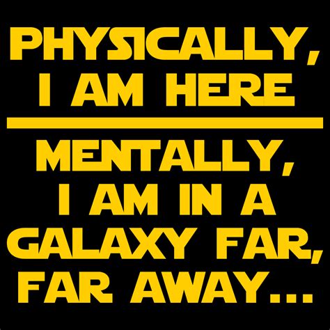 Physically I Am Here Mentally I Am In A Galaxy Far Far Away Sign