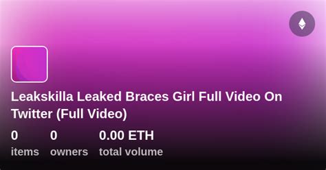 Leakskilla Leaked Braces Girl Full Video On Twitter Full Video
