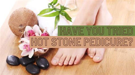 Hot Stone Pedicure Have You Tried It 4 Reasons Why You Should