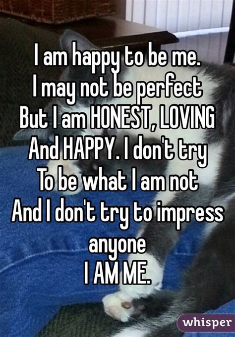 I Am Happy To Be Me I May Not Be Perfect But I Am Honest Loving And