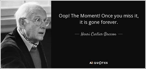 Henri Cartier Bresson Quote Oop The Moment Once You Miss It It Is