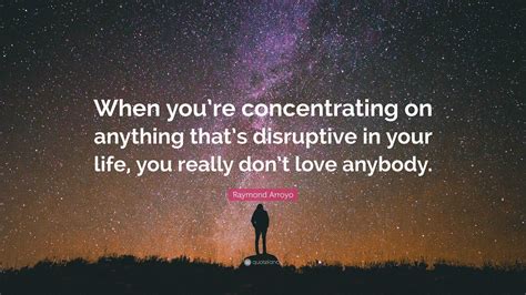 Raymond Arroyo Quote: “When you’re concentrating on anything that’s