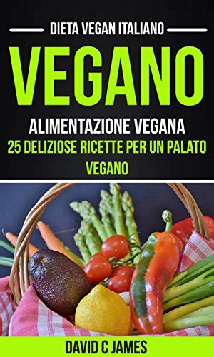 Vegano Alimentazione Vegana 25 Deliziose Ricette Per Un Palato Vegano
