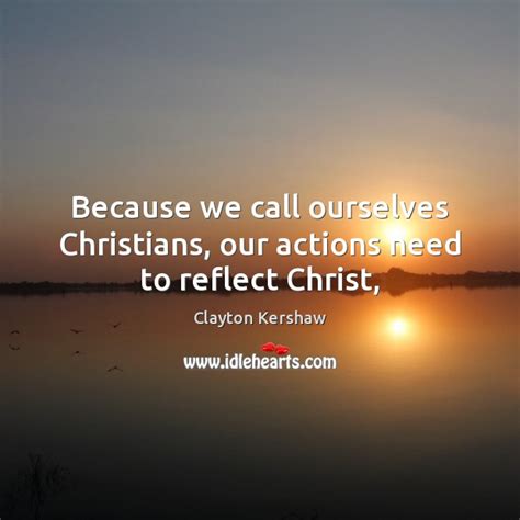 Because We Call Ourselves Christians Our Actions Need To Reflect