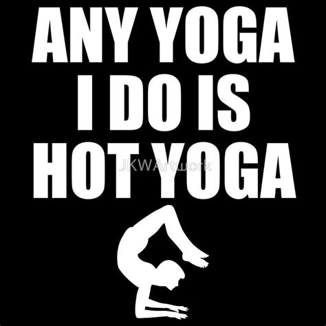Any Yoga I Do Is Hot Yoga Funny Yoga Quote Funny Yoga Meme