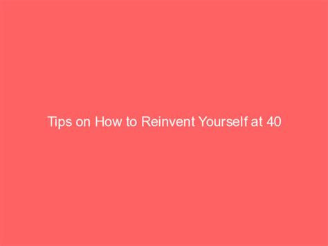 Tips On How To Reinvent Yourself At 40