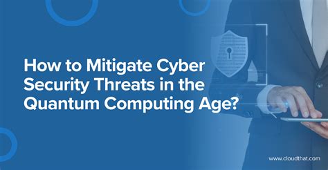 How To Mitigate Cyber Security Threats In The Quantum Computing Age
