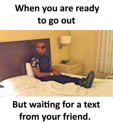 When You Are Ready To Go Out But Waiting For A Text From Your Friend