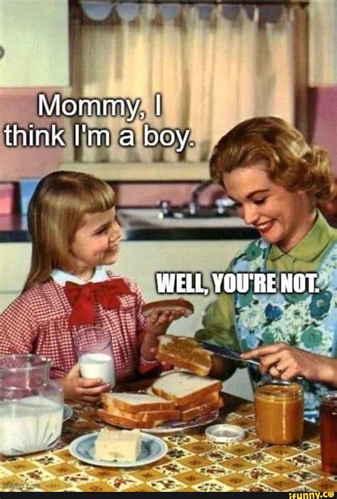 Mommy I Think Im Boy Well Youre Not At Ifunny