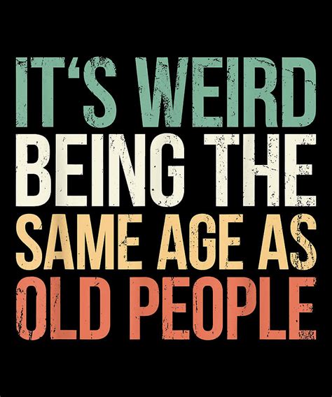 Its Weird Being The Same Age As Old People Digital Art By Michael Mcginty Fine Art America