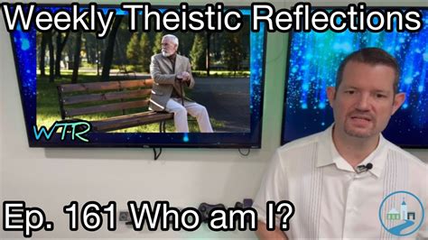 Weekly Theistic Reflections Ep 161 Who Am I Youtube