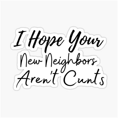 I Hope Your New Neighbors Aren T Cunts Funny Moving Away Quotes Sticker By Smileystore