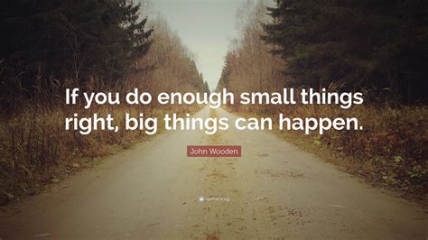 Don't forget to confirm subscription in your email. John Wooden Quote: "If you do enough small things right, big things can happen." (9 wallpapers ...
