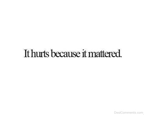 It Hurts Because It Mattered