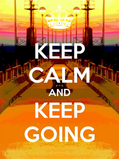 Keep Calm And Keep Going Dont Stop And Never Give Up Our Life Is A