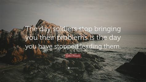 Colin Powell Quote The Day Soldiers Stop Bringing You Their Problems