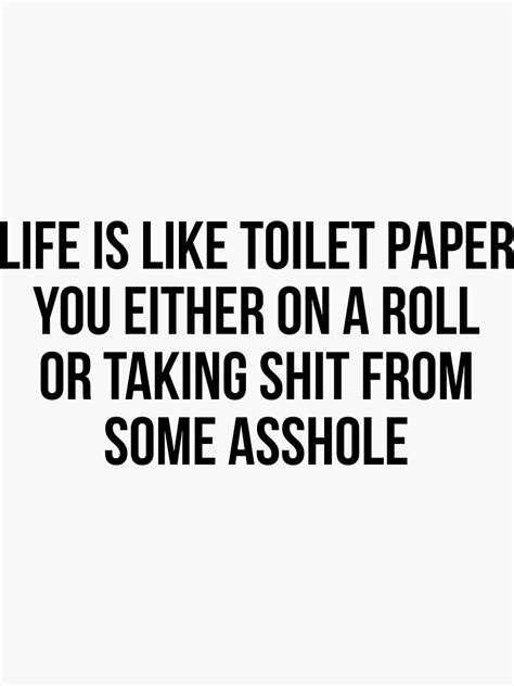 Life Is Like A Toilet Paper You Either On A Roll Or Taking Shit From