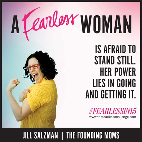 A Fearless Woman Is Afraid To Stand Still Her Power Lies In Going And