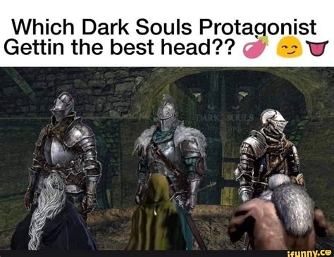 which dark souls protagonist gettin the best head e v popular memes on the site